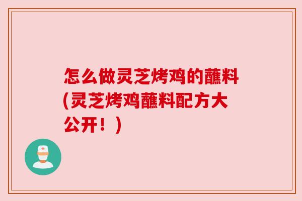 怎么做灵芝烤鸡的蘸料(灵芝烤鸡蘸料配方大公开!)