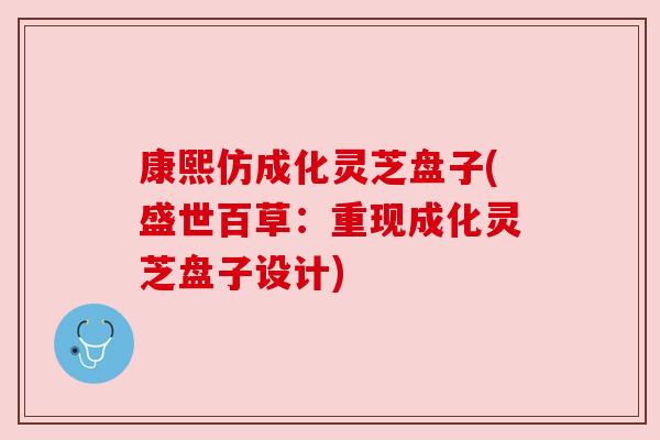 康熙仿成化灵芝盘子(盛世百草:重现成化灵芝盘子设计)