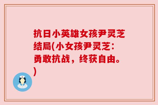 抗日小英雄女孩尹灵芝结局(小女孩尹灵芝：勇敢抗战，终获自由。)