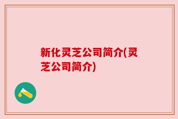 新化灵芝公司简介(灵芝公司简介)