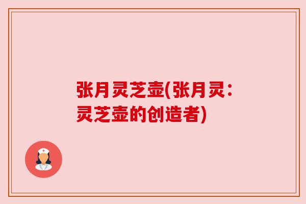 张月灵芝壶(张月灵:灵芝壶的创造者)