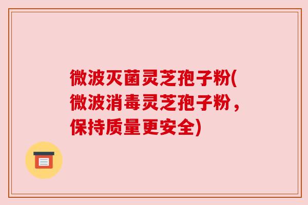 微波灭菌灵芝孢子粉(微波消毒灵芝孢子粉,保持质量更安全)