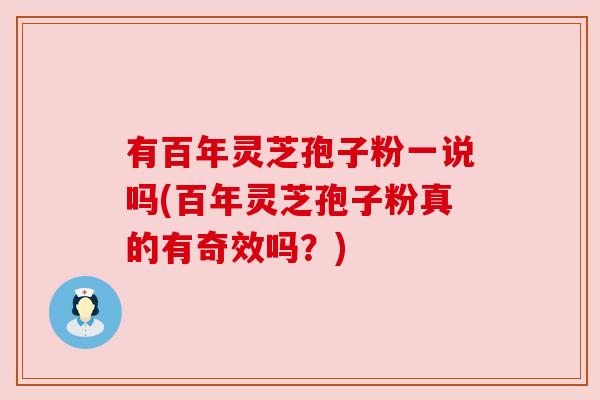 有百年灵芝孢子粉一说吗(百年灵芝孢子粉真的有奇效吗?)