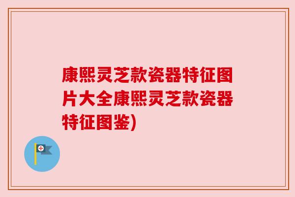 康熙灵芝款瓷器特征图片大全康熙灵芝款瓷器特征图鉴)