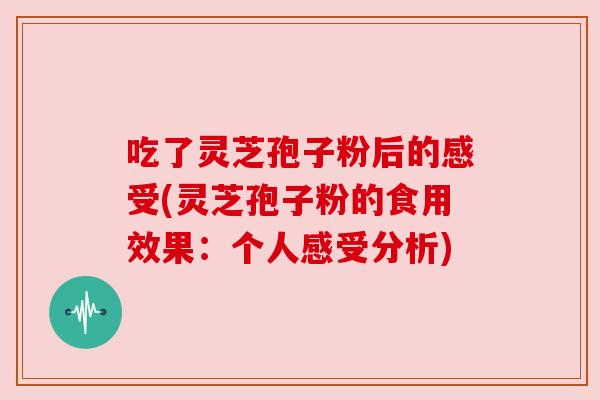 吃了灵芝孢子粉后的感受(灵芝孢子粉的食用效果：个人感受分析)