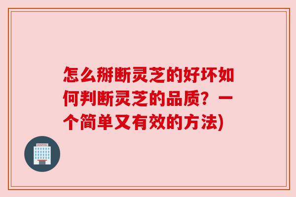 怎么掰断灵芝的好坏如何判断灵芝的品质?一个简单又有效的方法)