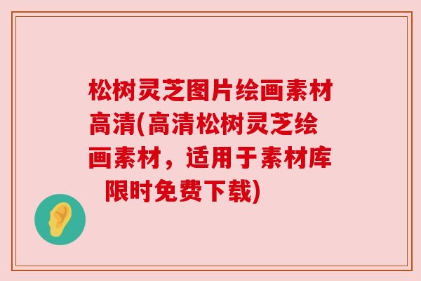 松树灵芝图片绘画素材高清(高清松树灵芝绘画素材，适用于素材库  限时免费下载)