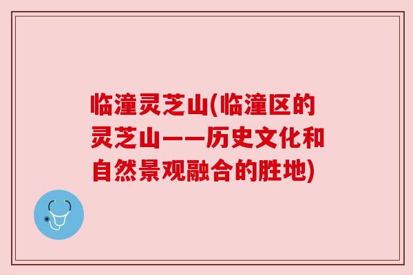 临潼灵芝山(临潼区的灵芝山——历史文化和自然景观融合的胜地)