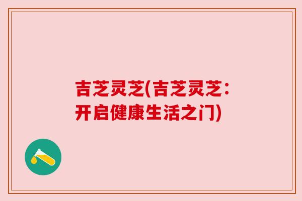 吉芝灵芝(吉芝灵芝:开启健康生活之门)