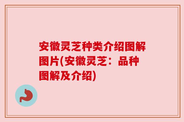 安徽灵芝种类介绍图解图片(安徽灵芝:品种图解及介绍)