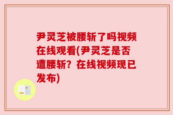尹灵芝被腰斩了吗视频在线观看(尹灵芝是否遭腰斩?在线视频现已发布)