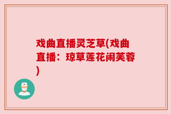 戏曲直播灵芝草(戏曲直播：琼草莲花闹芙蓉)