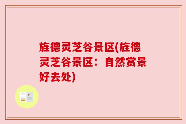 旌德灵芝谷景区(旌德灵芝谷景区:自然赏景好去处)