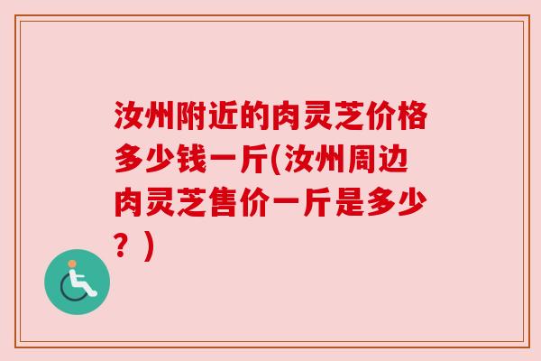 汝州附近的肉灵芝价格多少钱一斤(汝州周边肉灵芝售价一斤是多少？)