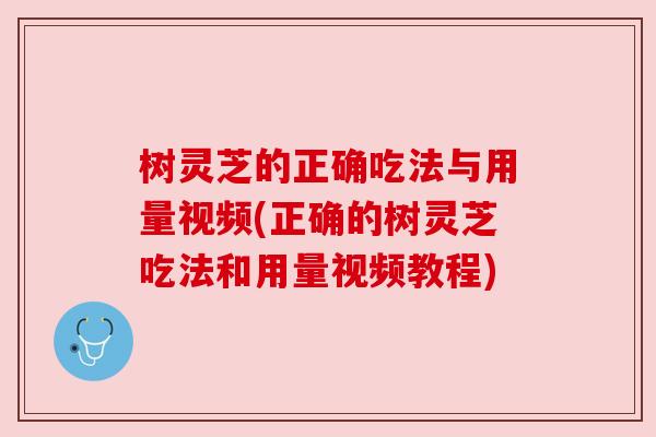 树灵芝的正确吃法与用量视频(正确的树灵芝吃法和用量视频教程)