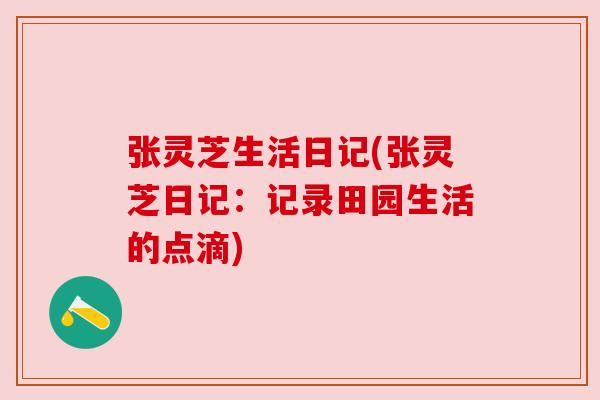 张灵芝生活日记(张灵芝日记：记录田园生活的点滴)