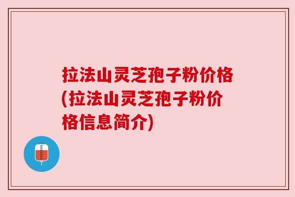 拉法山灵芝孢子粉价格(拉法山灵芝孢子粉价格信息简介)
