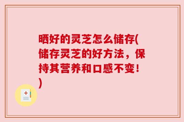 晒好的灵芝怎么储存(储存灵芝的好方法,保持其营养和口感不变!)