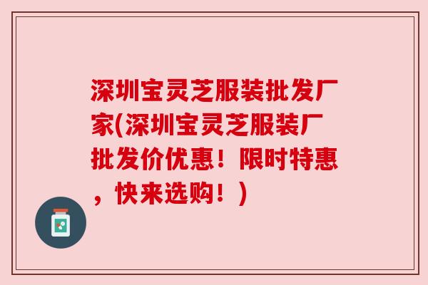 深圳宝灵芝服装批发厂家(深圳宝灵芝服装厂批发价优惠!限时特惠,快来选购!)