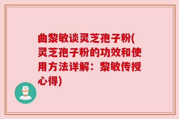 曲黎敏谈灵芝孢子粉(灵芝孢子粉的功效和使用方法详解:黎敏传授心得)