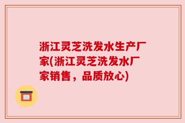 浙江灵芝洗发水生产厂家(浙江灵芝洗发水厂家销售，品质放心)