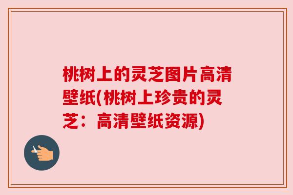 桃树上的灵芝图片高清壁纸(桃树上珍贵的灵芝:高清壁纸资源)