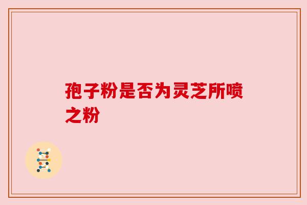 孢子粉是否为灵芝所喷之粉