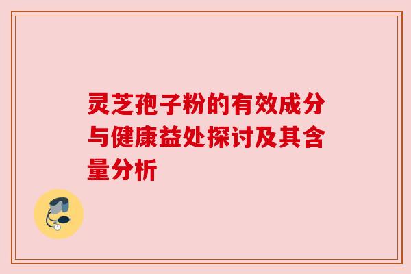 灵芝孢子粉的有效成分与健康益处探讨及其含量分析
