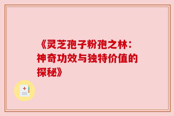 《灵芝孢子粉孢之林：神奇功效与独特价值的探秘》