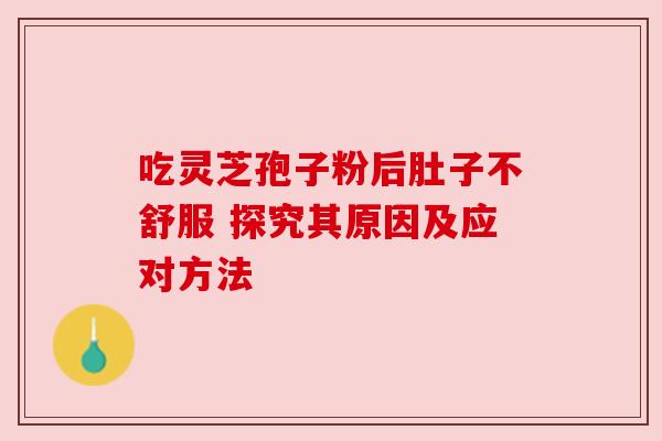 吃灵芝孢子粉后肚子不舒服 探究其原因及应对方法
