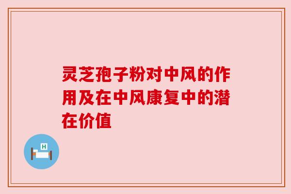 灵芝孢子粉对中风的作用及在中风康复中的潜在价值