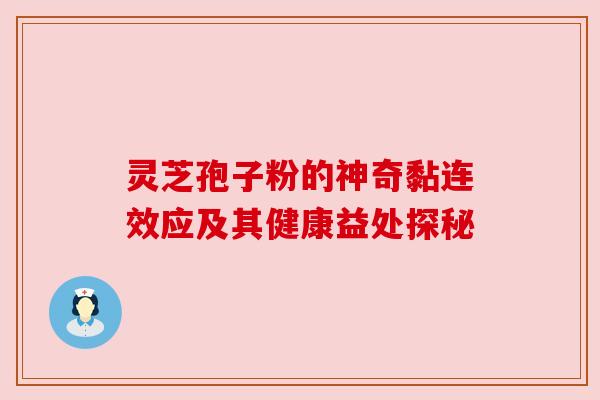 灵芝孢子粉的神奇黏连效应及其健康益处探秘
