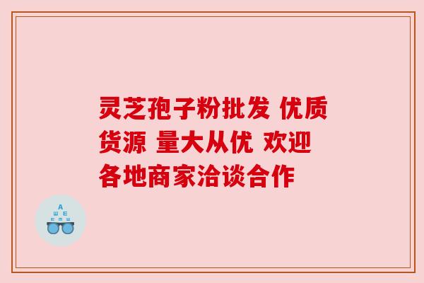 灵芝孢子粉批发 优质货源 量大从优 欢迎各地商家洽谈合作