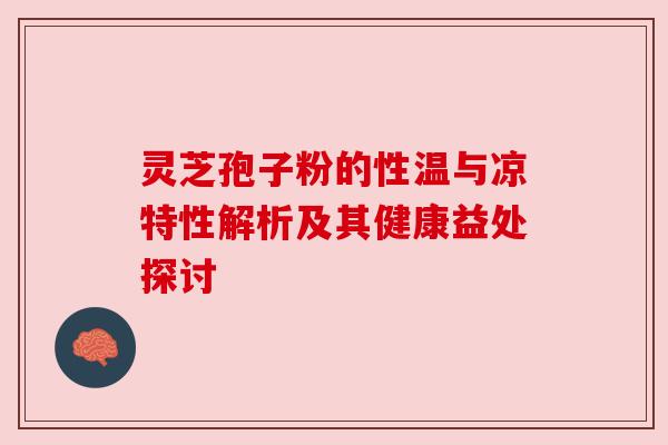 灵芝孢子粉的性温与凉特性解析及其健康益处探讨