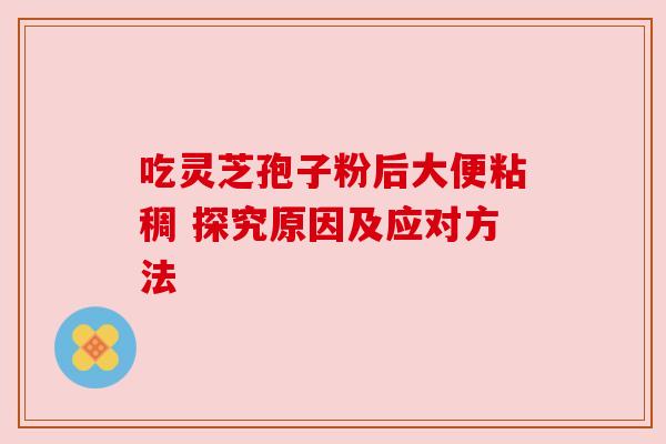 吃灵芝孢子粉后大便粘稠 探究原因及应对方法