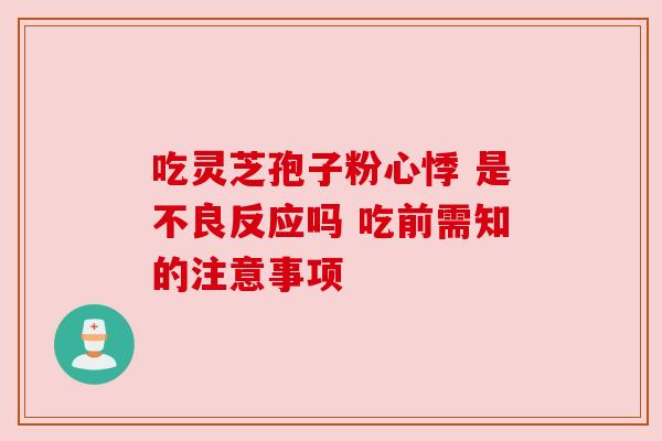 吃灵芝孢子粉心悸 是不良反应吗 吃前需知的注意事项