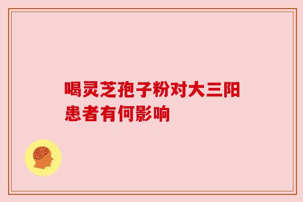 喝灵芝孢子粉对大三阳患者有何影响