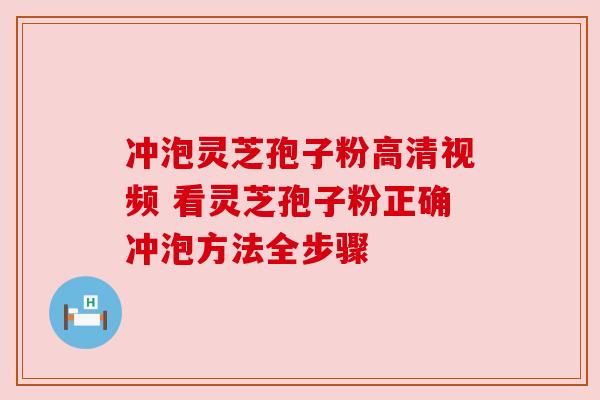 冲泡灵芝孢子粉高清视频 看灵芝孢子粉正确冲泡方法全步骤