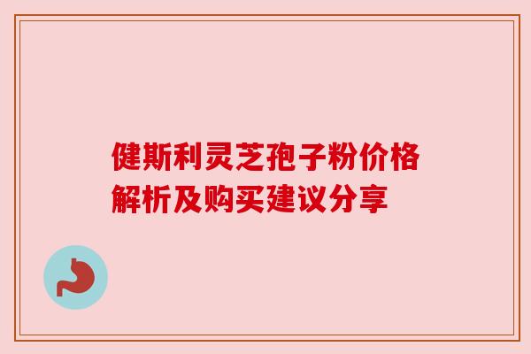 健斯利灵芝孢子粉价格解析及购买建议分享