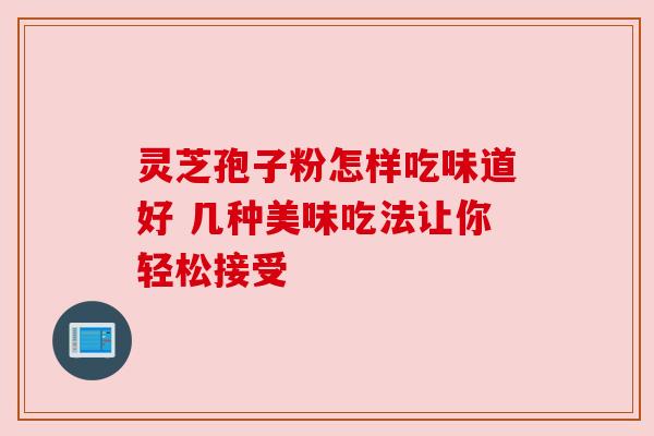 灵芝孢子粉怎样吃味道好 几种美味吃法让你轻松接受