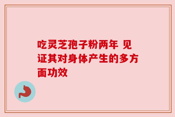 吃灵芝孢子粉两年 见证其对身体产生的多方面功效