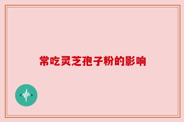 常吃灵芝孢子粉的影响