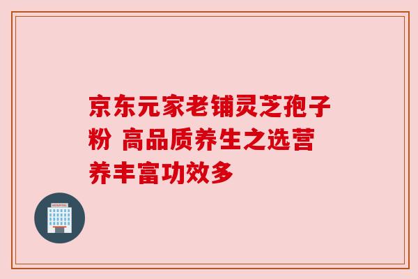 京东元家老铺灵芝孢子粉 高品质养生之选营养丰富功效多