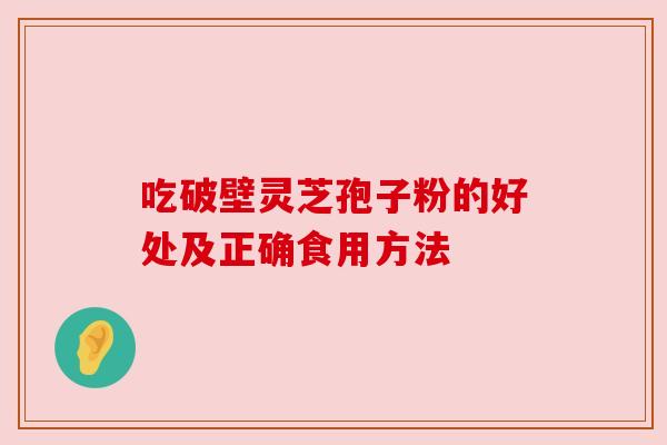 吃破壁灵芝孢子粉的好处及正确食用方法