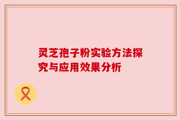 灵芝孢子粉实验方法探究与应用效果分析