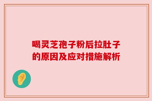 喝灵芝孢子粉后拉肚子的原因及应对措施解析