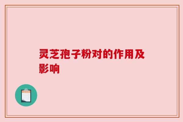 灵芝孢子粉对的作用及影响