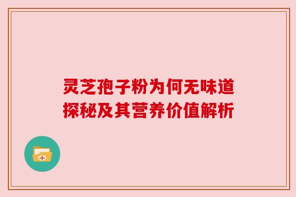 灵芝孢子粉为何无味道探秘及其营养价值解析