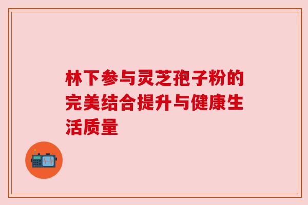 林下参与灵芝孢子粉的完美结合提升与健康生活质量