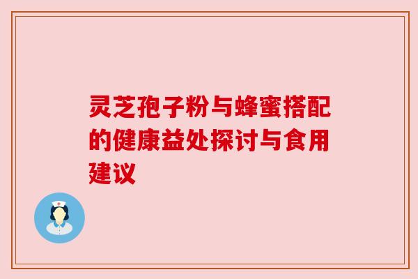 灵芝孢子粉与蜂蜜搭配的健康益处探讨与食用建议